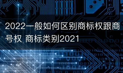 2022一般如何区别商标权跟商号权 商标类别2021