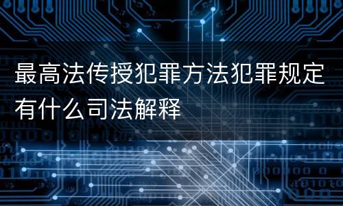 最高法传授犯罪方法犯罪规定有什么司法解释