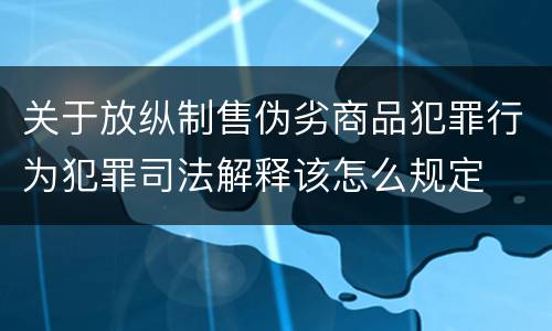 关于放纵制售伪劣商品犯罪行为犯罪司法解释该怎么规定