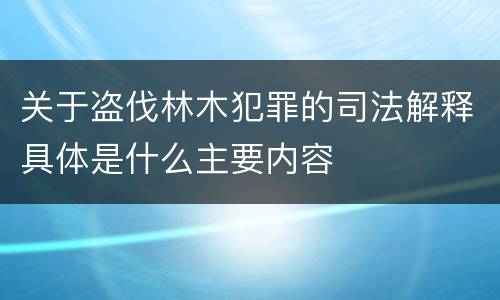 关于盗伐林木犯罪的司法解释具体是什么主要内容