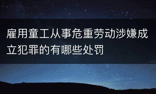 雇用童工从事危重劳动涉嫌成立犯罪的有哪些处罚