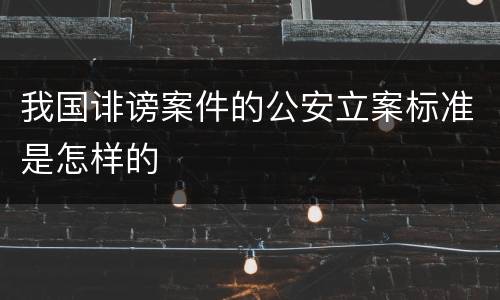 我国诽谤案件的公安立案标准是怎样的