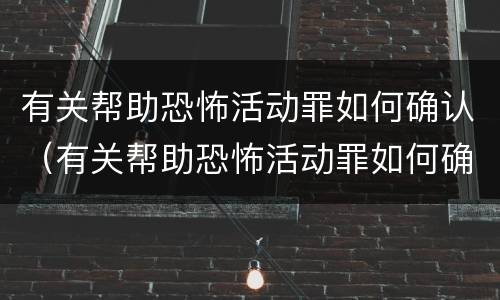 有关帮助恐怖活动罪如何确认（有关帮助恐怖活动罪如何确认责任）
