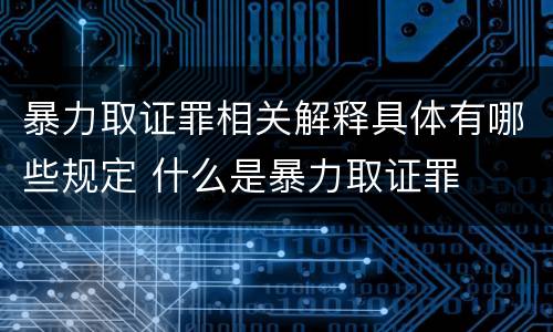 暴力取证罪相关解释具体有哪些规定 什么是暴力取证罪