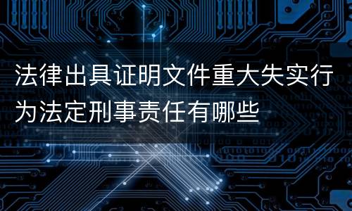 法律出具证明文件重大失实行为法定刑事责任有哪些