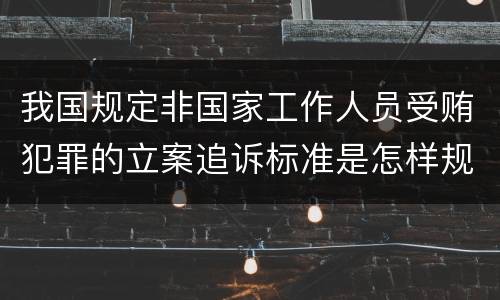 我国规定非国家工作人员受贿犯罪的立案追诉标准是怎样规定