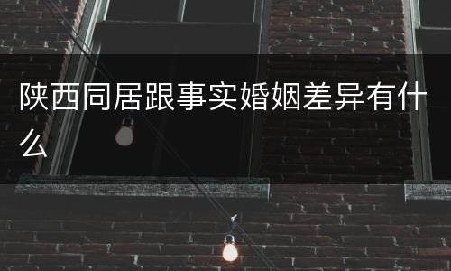陕西同居跟事实婚姻差异有什么