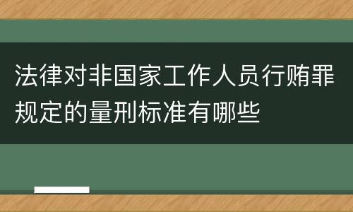 法律对非国家工作人员行贿罪规定的量刑标准有哪些