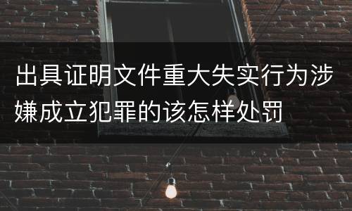 出具证明文件重大失实行为涉嫌成立犯罪的该怎样处罚
