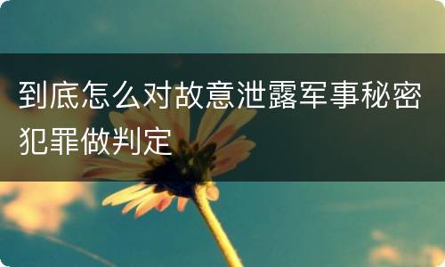 到底怎么对故意泄露军事秘密犯罪做判定