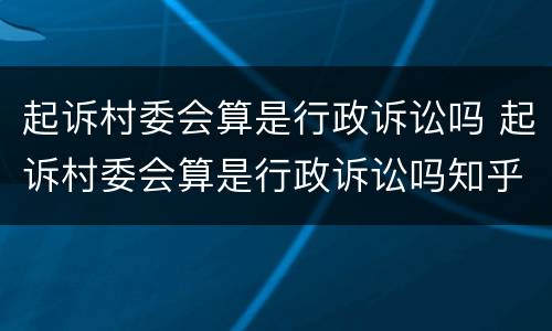 起诉村委会算是行政诉讼吗 起诉村委会算是行政诉讼吗知乎