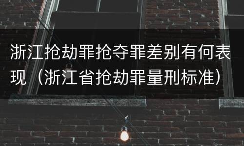 浙江抢劫罪抢夺罪差别有何表现（浙江省抢劫罪量刑标准）