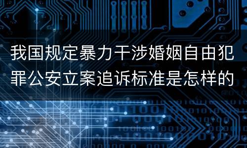 我国规定暴力干涉婚姻自由犯罪公安立案追诉标准是怎样的