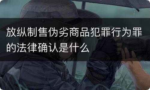 放纵制售伪劣商品犯罪行为罪的法律确认是什么