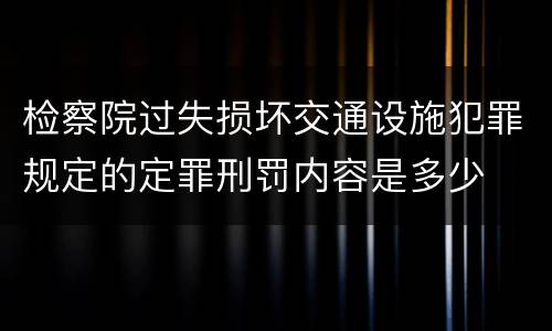 检察院过失损坏交通设施犯罪规定的定罪刑罚内容是多少