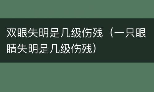 双眼失明是几级伤残（一只眼睛失明是几级伤残）