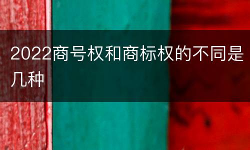 2022商号权和商标权的不同是几种