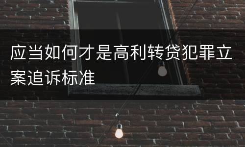 应当如何才是高利转贷犯罪立案追诉标准