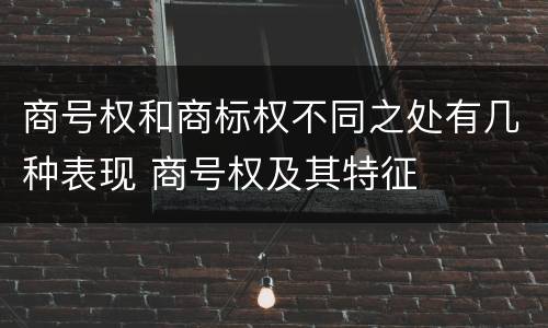 商号权和商标权不同之处有几种表现 商号权及其特征