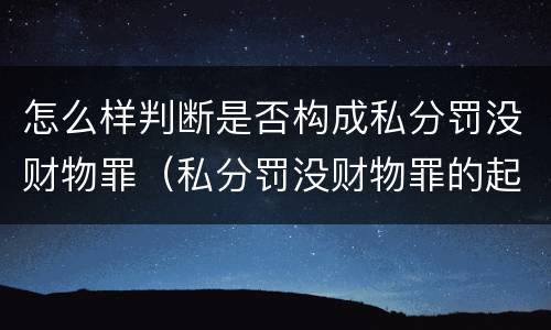 怎么样判断是否构成私分罚没财物罪（私分罚没财物罪的起刑点）