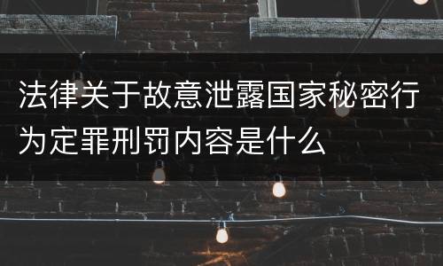 法律关于故意泄露国家秘密行为定罪刑罚内容是什么