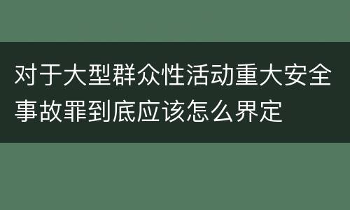 对于大型群众性活动重大安全事故罪到底应该怎么界定