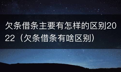 欠条借条主要有怎样的区别2022（欠条借条有啥区别）