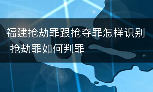福建抢劫罪跟抢夺罪怎样识别 抢劫罪如何判罪