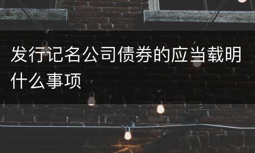 发行记名公司债券的应当载明什么事项