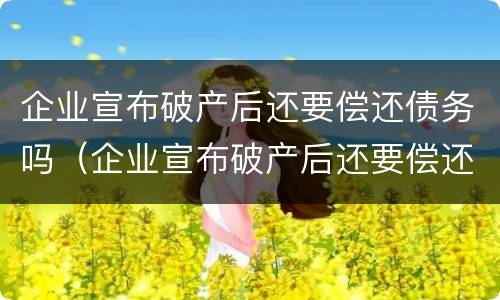 企业宣布破产后还要偿还债务吗（企业宣布破产后还要偿还债务吗知乎）