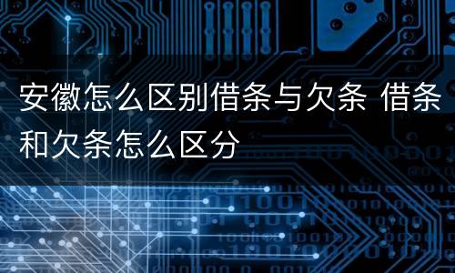 安徽怎么区别借条与欠条 借条和欠条怎么区分