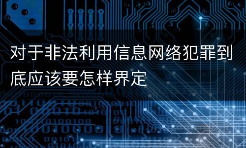 对于非法利用信息网络犯罪到底应该要怎样界定
