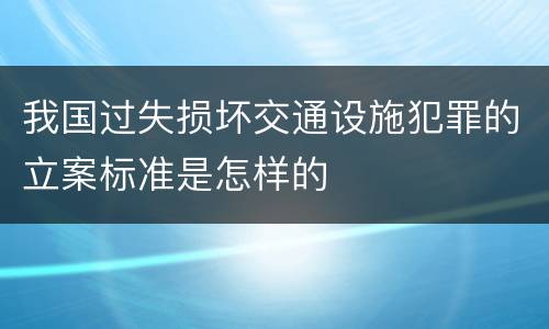 我国过失损坏交通设施犯罪的立案标准是怎样的