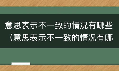 意思表示不一致的情况有哪些（意思表示不一致的情况有哪些英语）