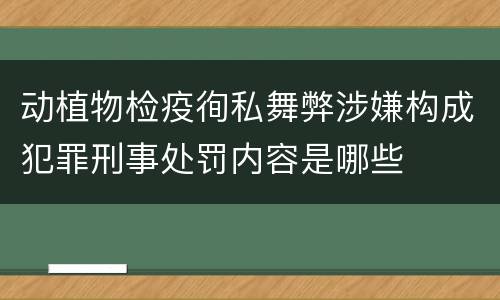 动植物检疫徇私舞弊涉嫌构成犯罪刑事处罚内容是哪些