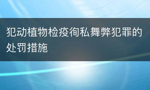 犯动植物检疫徇私舞弊犯罪的处罚措施