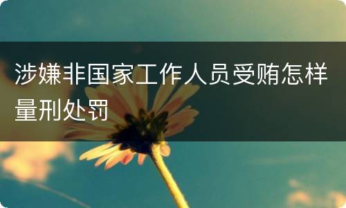 涉嫌非国家工作人员受贿怎样量刑处罚