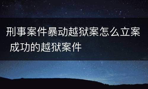 刑事案件暴动越狱案怎么立案 成功的越狱案件