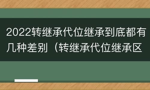 2022转继承代位继承到底都有几种差别（转继承代位继承区别）