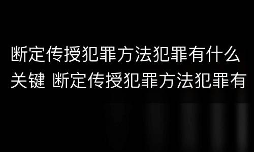 断定传授犯罪方法犯罪有什么关键 断定传授犯罪方法犯罪有什么关键因素