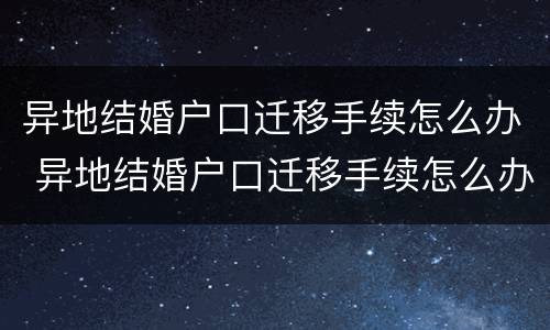 异地结婚户口迁移手续怎么办 异地结婚户口迁移手续怎么办理流程
