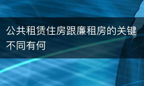 公共租赁住房跟廉租房的关键不同有何