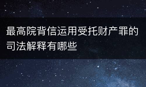 最高院背信运用受托财产罪的司法解释有哪些