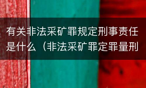 有关非法采矿罪规定刑事责任是什么（非法采矿罪定罪量刑）