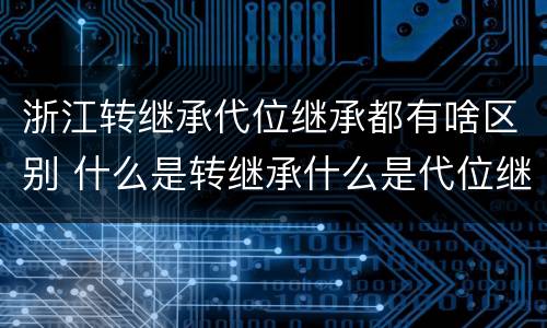 浙江转继承代位继承都有啥区别 什么是转继承什么是代位继承