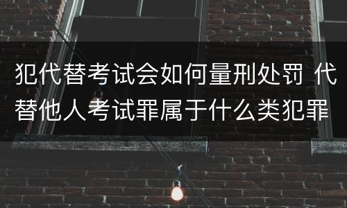 犯代替考试会如何量刑处罚 代替他人考试罪属于什么类犯罪