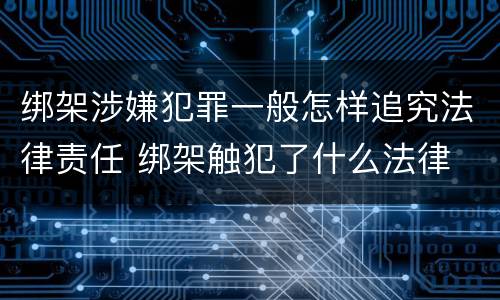 绑架涉嫌犯罪一般怎样追究法律责任 绑架触犯了什么法律