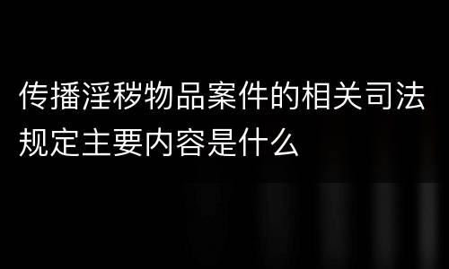传播淫秽物品案件的相关司法规定主要内容是什么