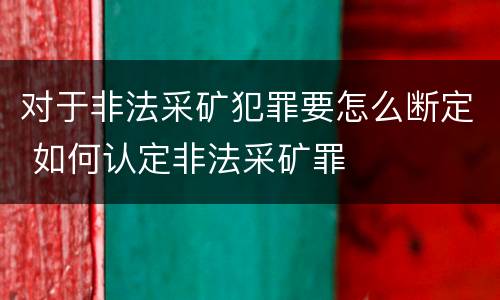 对于非法采矿犯罪要怎么断定 如何认定非法采矿罪