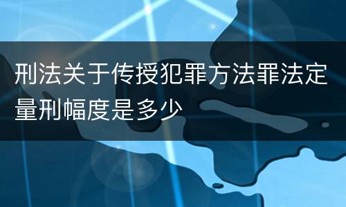 刑法关于传授犯罪方法罪法定量刑幅度是多少